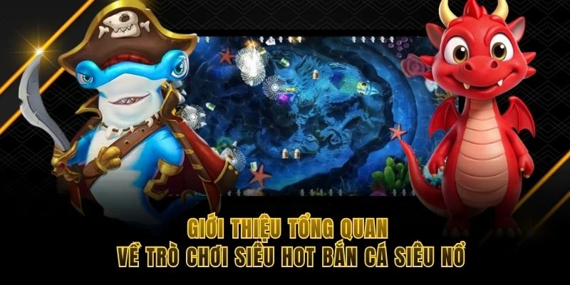 Giới thiệu tổng quan về tr&ograve; chơi si&ecirc;u hot bắn c&aacute; si&ecirc;u nổ