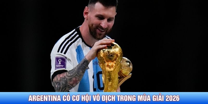 Argentina c&oacute; cơ hội v&ocirc; địch trong m&ugrave;a giải 2026